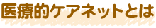 医療的ケアネットとは